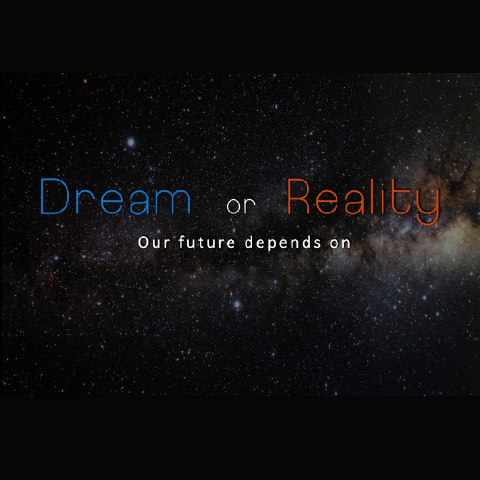 DREAM OR REALITY - OUR FUTURE DEPENDS ON